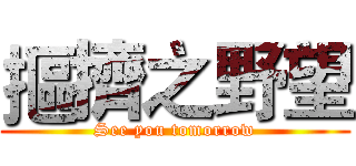 摳擠之野望 (See you tomorrow)