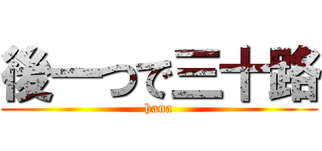 後一つで三十路 (hana)