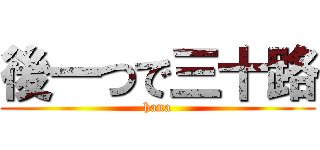 後一つで三十路 (hana)