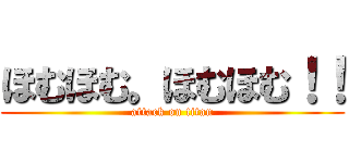 ほむほむ。ほむほむ！！ (attack on titan)