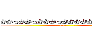 かかっかかっかかかっかかかかかかかかっかか (かかかかっかかかかかっかかかかっかかかかｋ)