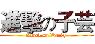 進擊の子芸 (attack on Wendy)