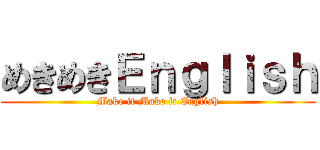 めきめきＥｎｇｌｉｓｈ (Make it Make it English)