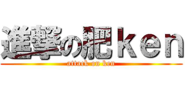 進撃の肥ｋｅｎ (attack on ken)