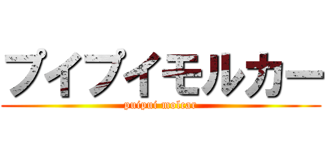 プイプイモルカー (puipui molcar)