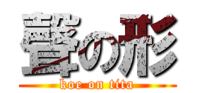 聲の形 (koe on tita)