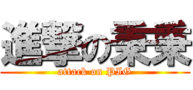 進撃の秉秉 (attack on PIG)