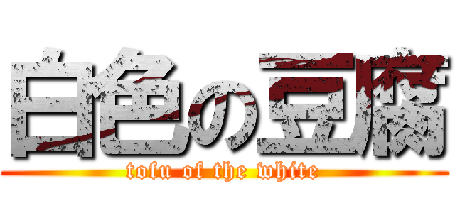 白色の豆腐 (tofu of the white)