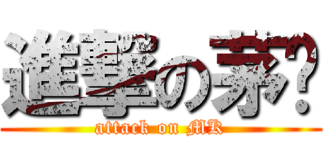 進撃の茅凯 (attack on MK)