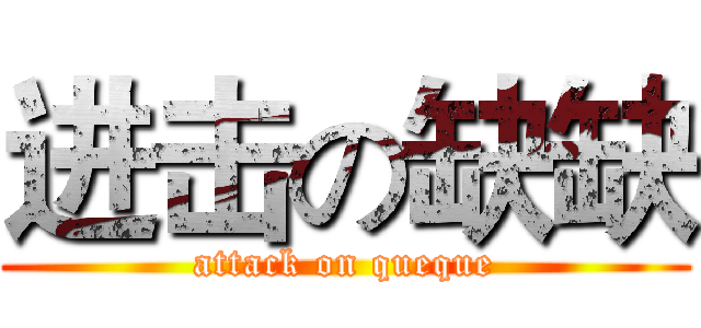 进击の缺缺 (attack on queque)