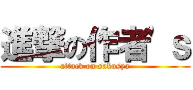 進撃の作者\'ｓ (attack on sakusya)