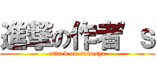進撃の作者\'ｓ (attack on sakusya)