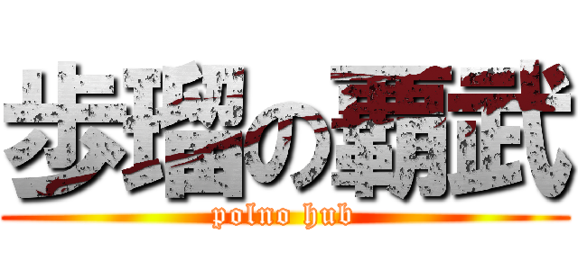 歩瑠の覇武 (polno hub)