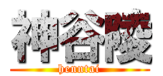 神谷陵 (henntai)