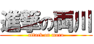 進撃の両川 (attack on moro)