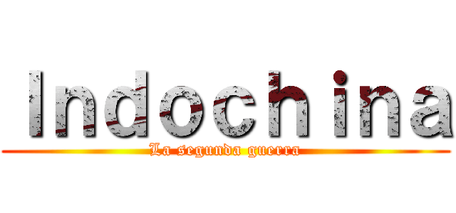 Ｉｎｄｏｃｈｉｎａ (La segunda guerra)