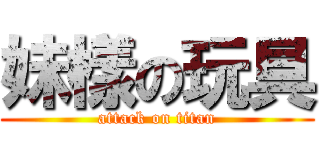 妹樣の玩具 (attack on titan)