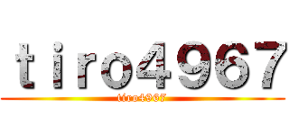 ｔｉｒｏ４９６７ (tiro4967)