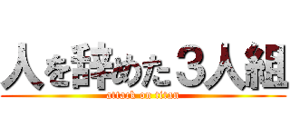 人を辞めた３人組 (attack on titan)