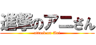 進撃のアニさん (attack on Ani)