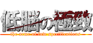 低脳の極致 (the acme of low specifications)