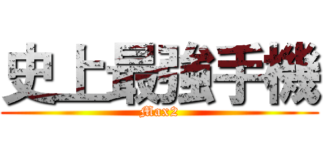 史上最強手機 (Max2)