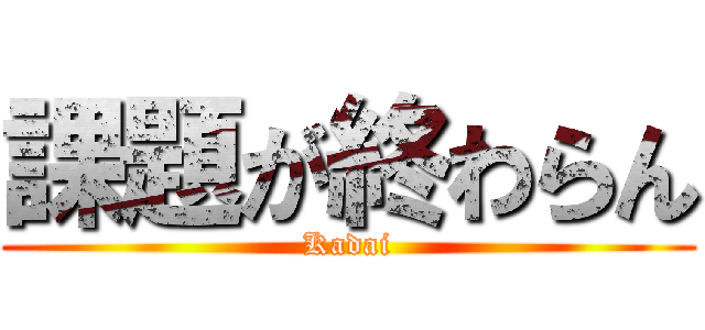 課題が終わらん (Kadai)