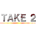 ＴＡＫＥ ２ ()
