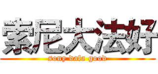 索尼大法好 (sony dafa good)