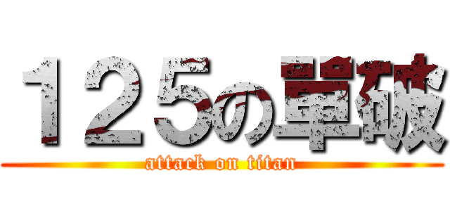 １２５の單破 (attack on titan)