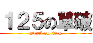 １２５の單破 (attack on titan)