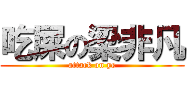 吃屎の梁非凡 (attack on ye)