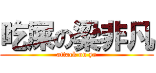 吃屎の梁非凡 (attack on ye)