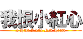 我恨小紅心 (I Hate Little Red Heart)