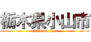 栃木県小山市 (attack on titan)