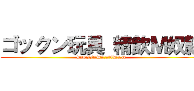 ゴックン玩具 精飲Ｍ奴隷 (http://www.xvideo.cc)