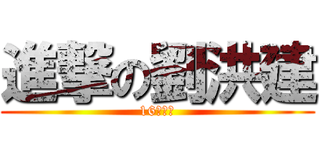 進撃の劉洪建 (16の自信)