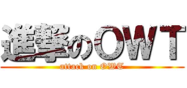 進撃のＯＷＴ (attack on OWT)