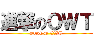 進撃のＯＷＴ (attack on OWT)