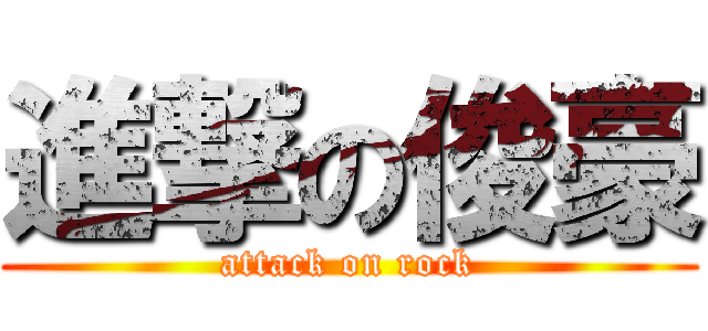 進撃の俊豪 (attack on rock)