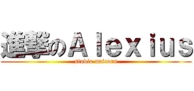 進撃のＡｌｅｘｉｕｓ (studio unicorn)