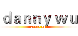 ｄａｎｎｙ ｗｕ (danny wu)