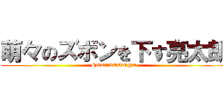 萌々のズボンを下す亮太朗 (HUZAKERUNA)