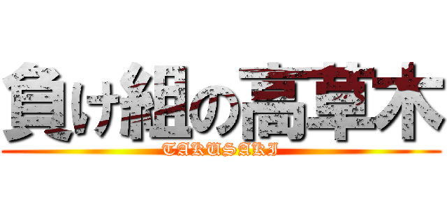 負け組の高草木 (TAKUSAKI)