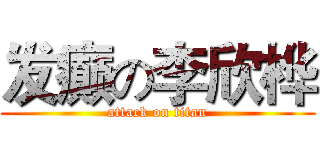 发癫の李欣桦 (attack on titan)
