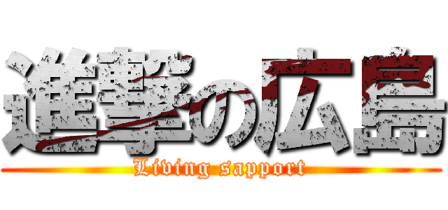 進撃の広島 (Living sapport)