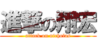 進撃の翔宏 (attack on nicholas)