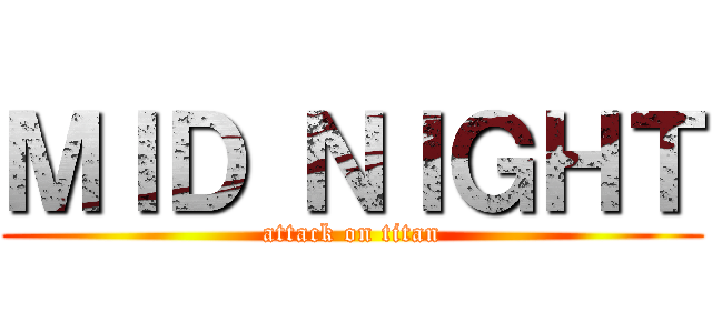 ＭＩＤ ＮＩＧＨＴ (attack on titan)
