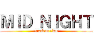 ＭＩＤ ＮＩＧＨＴ (attack on titan)