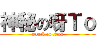 神秘の呀Ｔｏ (attack on titan)